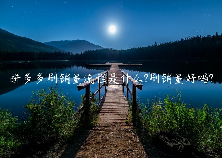 拼多多刷銷(xiāo)量流程是什么?刷銷(xiāo)量好嗎?